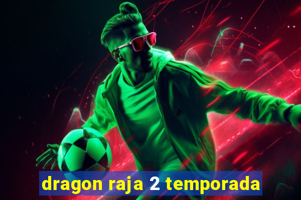 dragon raja 2 temporada